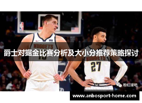 爵士对掘金比赛分析及大小分推荐策略探讨