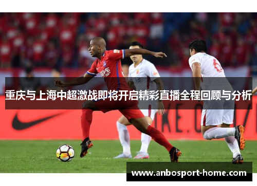 重庆与上海中超激战即将开启精彩直播全程回顾与分析